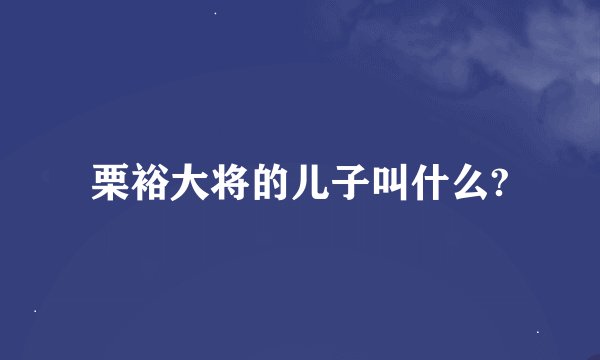 栗裕大将的儿子叫什么?