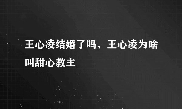 王心凌结婚了吗，王心凌为啥叫甜心教主