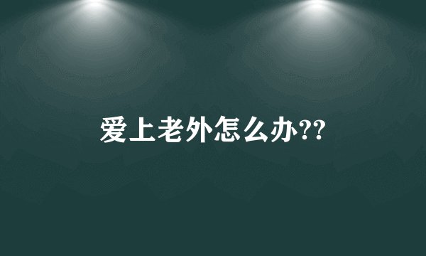 爱上老外怎么办??