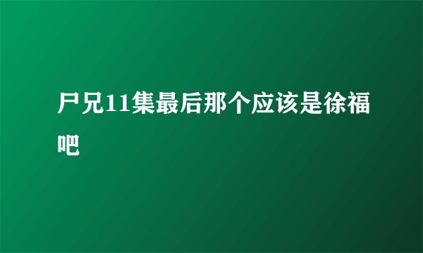 尸兄11集最后那个应该是徐福吧