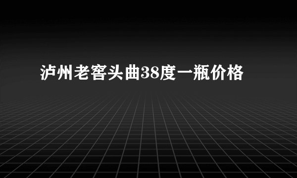 泸州老窖头曲38度一瓶价格