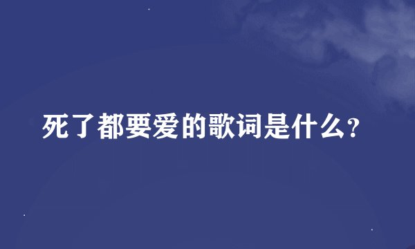死了都要爱的歌词是什么？