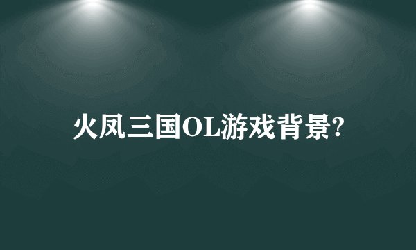 火凤三国OL游戏背景?