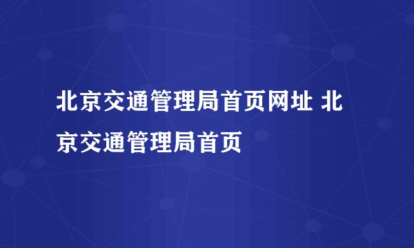 北京交通管理局首页网址 北京交通管理局首页