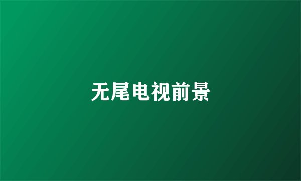 无尾电视前景