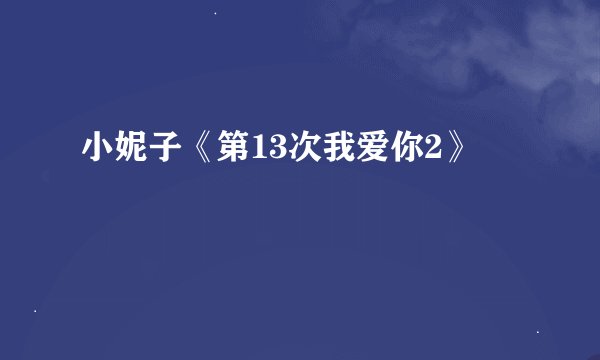 小妮子《第13次我爱你2》