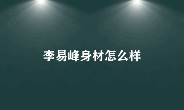 李易峰身材怎么样