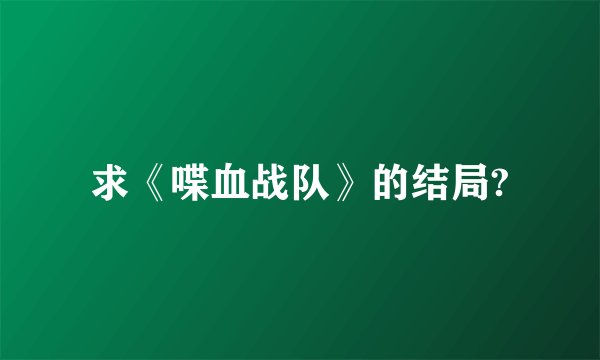 求《喋血战队》的结局?