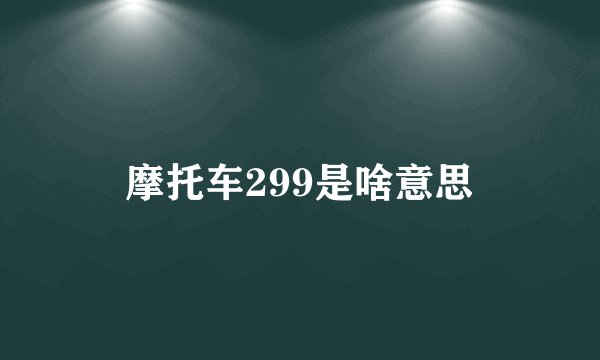 摩托车299是啥意思