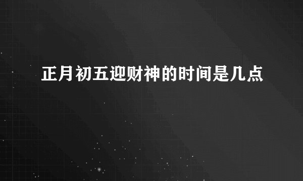 正月初五迎财神的时间是几点