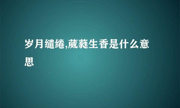 岁月缱绻,葳蕤生香是什么意思