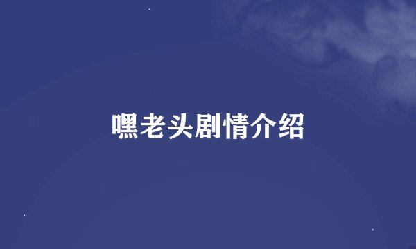 嘿老头剧情介绍