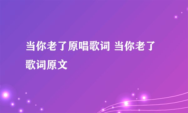 当你老了原唱歌词 当你老了歌词原文