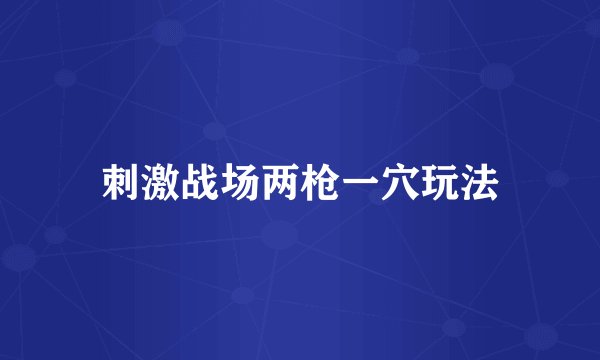刺激战场两枪一穴玩法