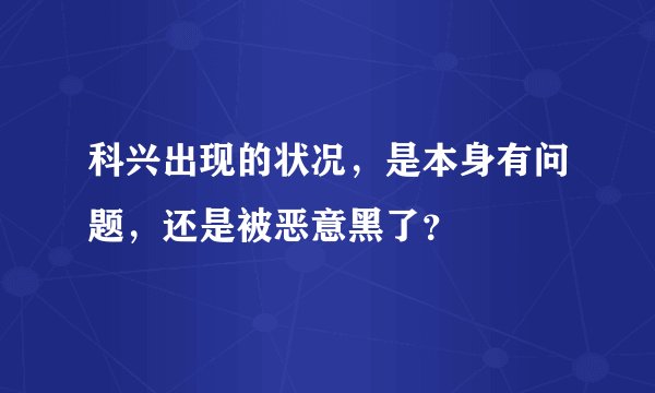 科兴出现的状况，是本身有问题，还是被恶意黑了？