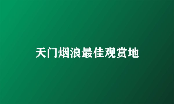 天门烟浪最佳观赏地
