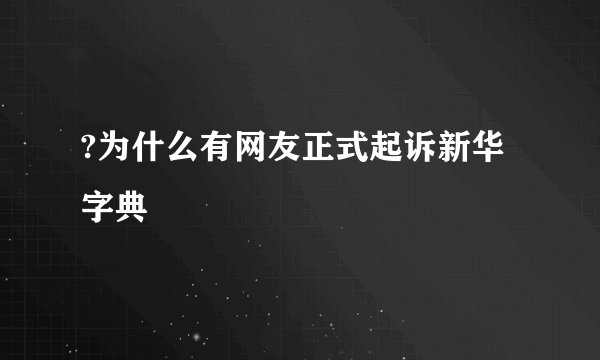 ?为什么有网友正式起诉新华字典