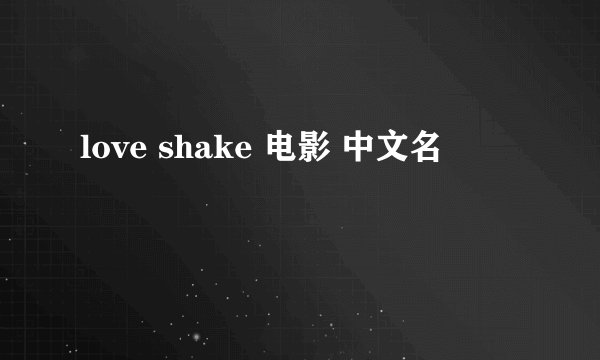 love shake 电影 中文名