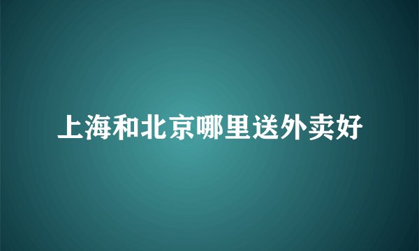 上海和北京哪里送外卖好