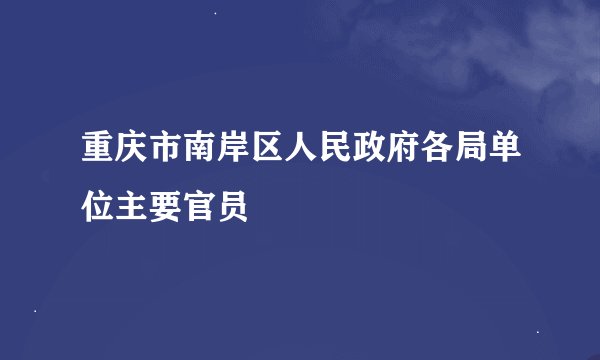 重庆市南岸区人民政府各局单位主要官员