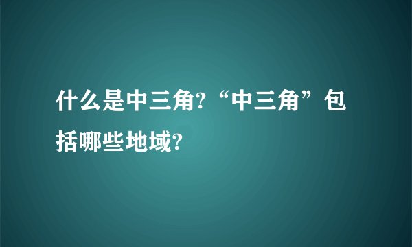 什么是中三角?“中三角”包括哪些地域?