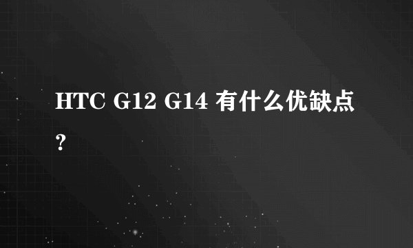 HTC G12 G14 有什么优缺点?
