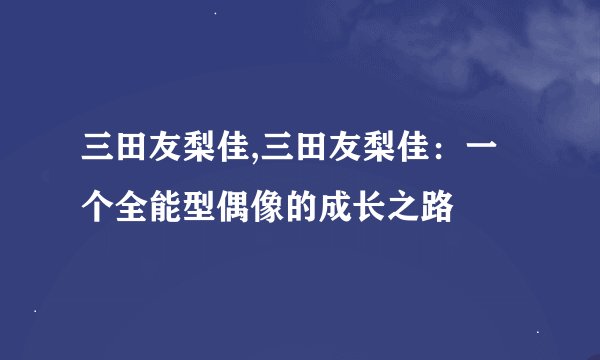 三田友梨佳,三田友梨佳：一个全能型偶像的成长之路