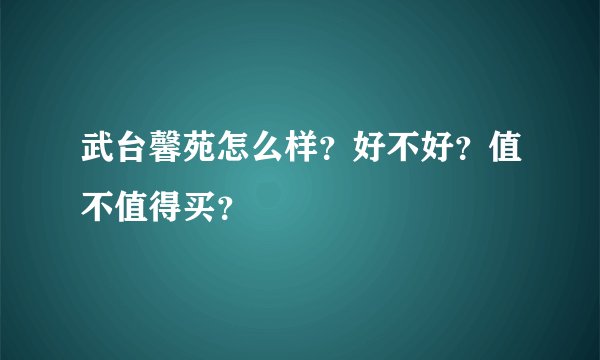 武台馨苑怎么样？好不好？值不值得买？