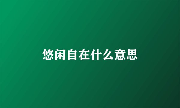 悠闲自在什么意思