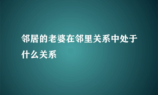 邻居的老婆在邻里关系中处于什么关系