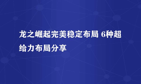 龙之崛起完美稳定布局 6种超给力布局分享