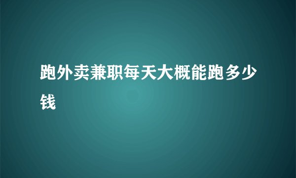 跑外卖兼职每天大概能跑多少钱