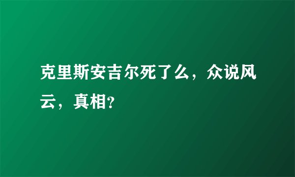 克里斯安吉尔死了么，众说风云，真相？