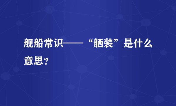 舰船常识——“舾装”是什么意思？