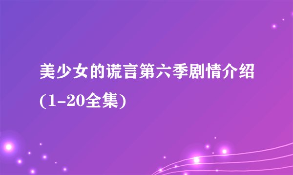 美少女的谎言第六季剧情介绍(1-20全集)
