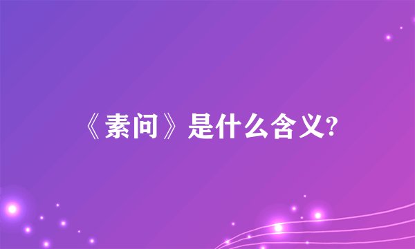 《素问》是什么含义?