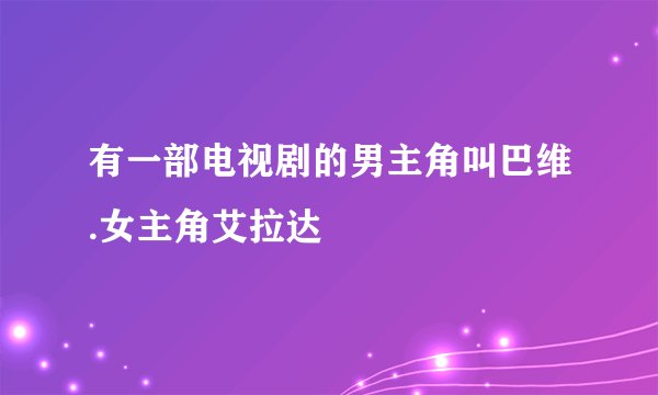 有一部电视剧的男主角叫巴维.女主角艾拉达