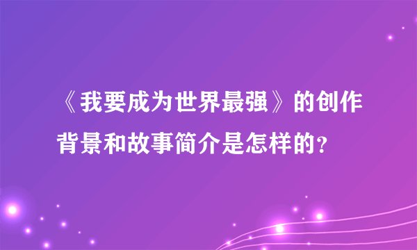 《我要成为世界最强》的创作背景和故事简介是怎样的？