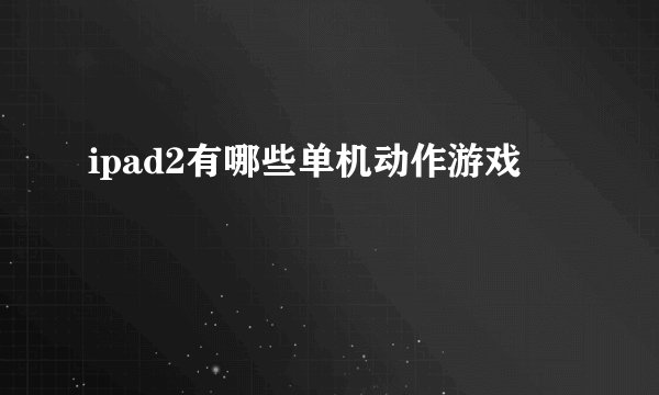 ipad2有哪些单机动作游戏