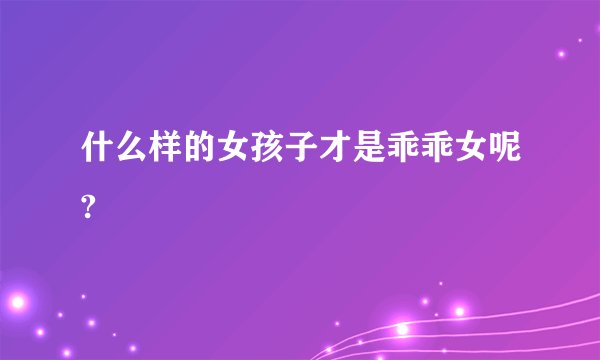 什么样的女孩子才是乖乖女呢?