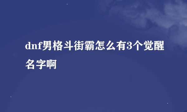 dnf男格斗街霸怎么有3个觉醒名字啊
