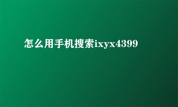 怎么用手机搜索ixyx4399