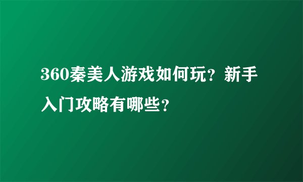360秦美人游戏如何玩？新手入门攻略有哪些？