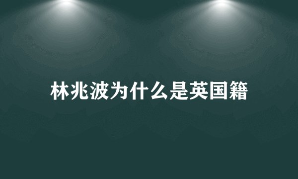 林兆波为什么是英国籍