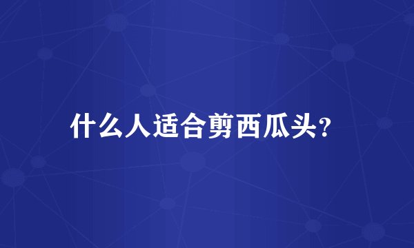 什么人适合剪西瓜头？