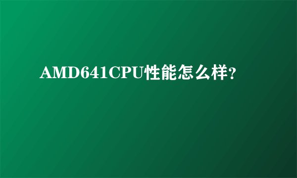 AMD641CPU性能怎么样？