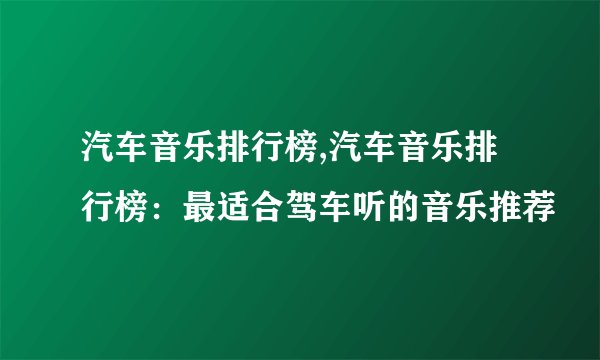 汽车音乐排行榜,汽车音乐排行榜：最适合驾车听的音乐推荐
