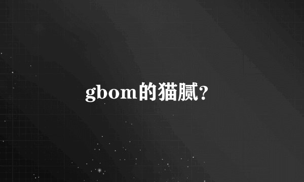 gbom的猫腻？