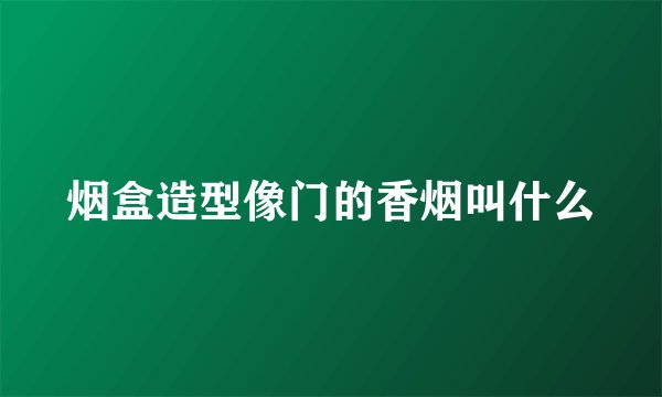 烟盒造型像门的香烟叫什么