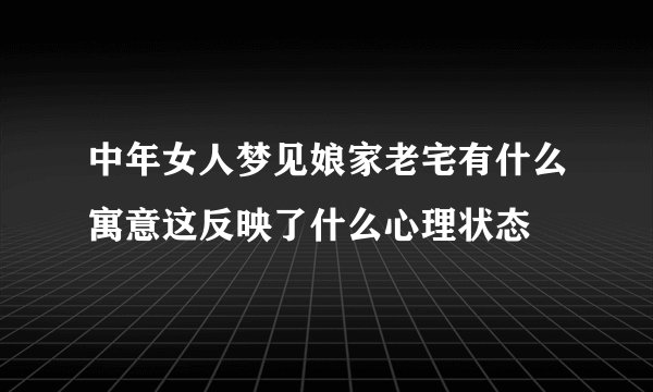 中年女人梦见娘家老宅有什么寓意这反映了什么心理状态